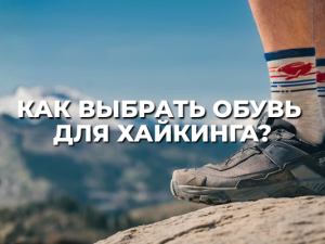 Как правильно выбрать обувь для хайкинга